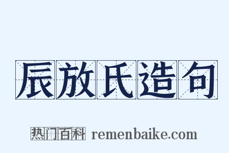 辰放氏造句是什么意思的图片